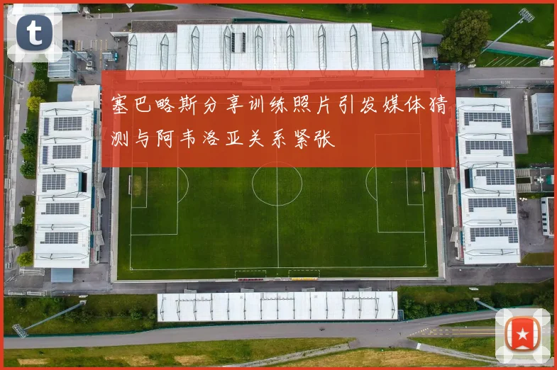 塞巴略斯分享训练照片引发媒体猜测与阿韦洛亚关系紧张