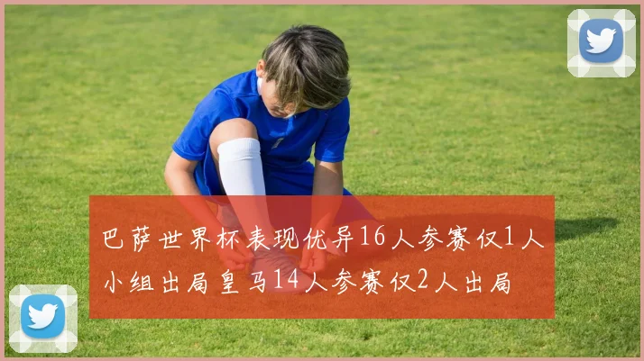 巴萨世界杯表现优异16人参赛仅1人小组出局皇马14人参赛仅2人出局