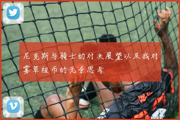 尼克斯与骑士的对决展望以及我对雾草纽币的无奈思考