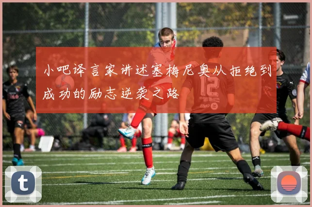小吧译言家讲述塞梅尼奥从拒绝到成功的励志逆袭之路