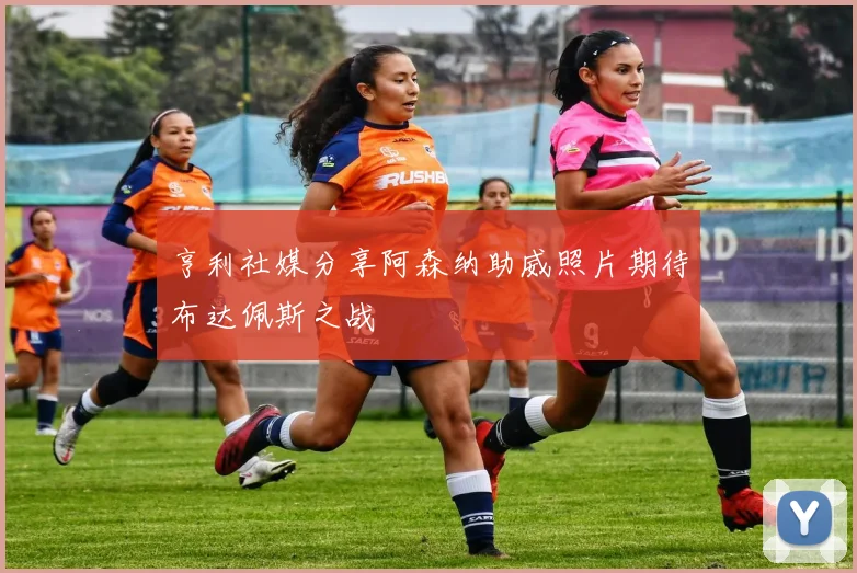 亨利社媒分享阿森纳助威照片期待布达佩斯之战