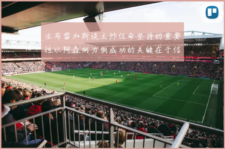 法布雷加斯谈主帅任命坚持的重要性以阿森纳为例成功的关键在于信任与耐心