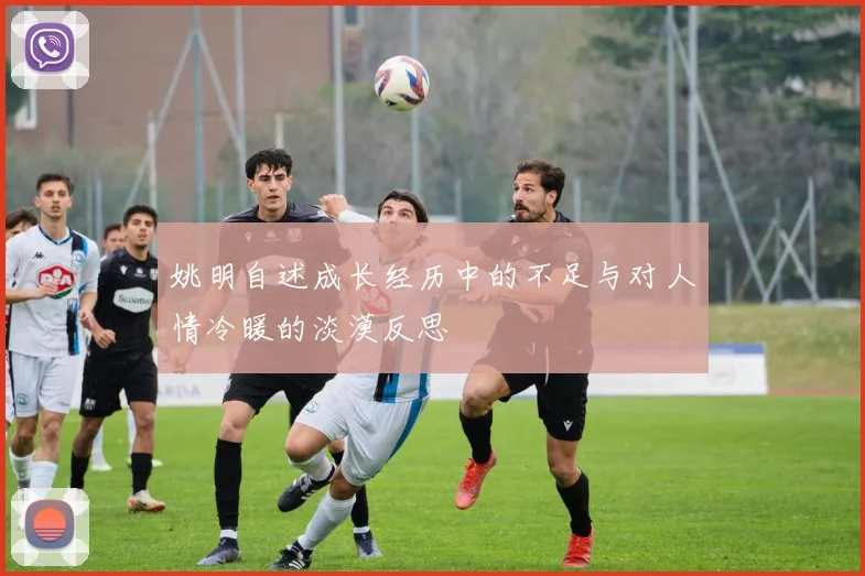 姚明自述成长经历中的不足与对人情冷暖的淡漠反思