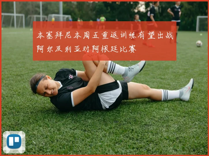 本塞拜尼本周五重返训练有望出战阿尔及利亚对阿根廷比赛