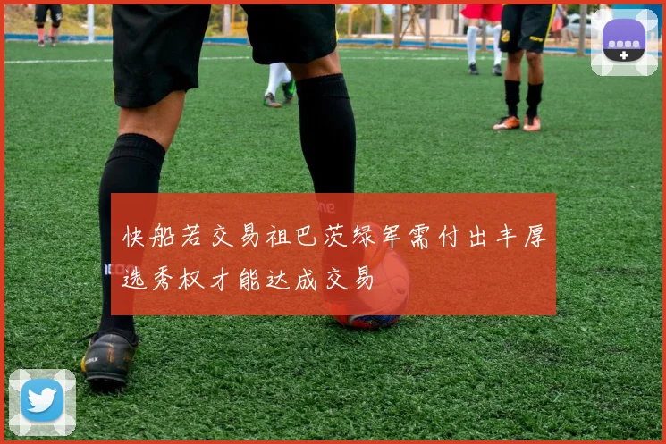 快船若交易祖巴茨绿军需付出丰厚选秀权才能达成交易
