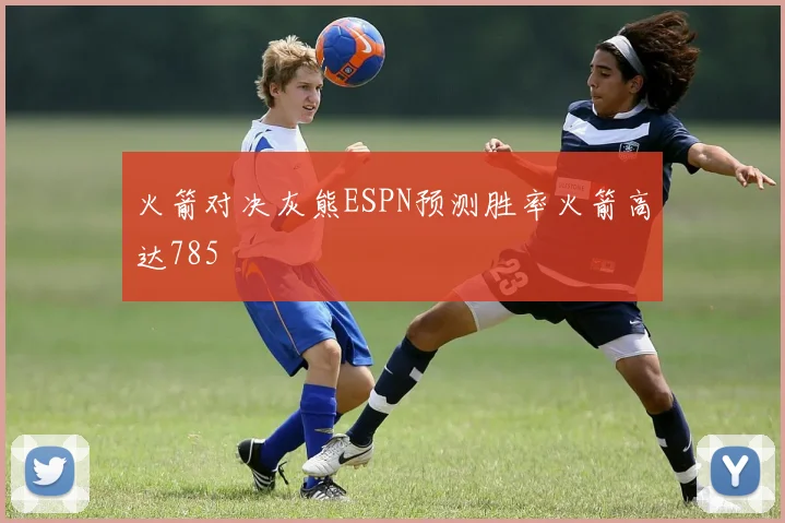 火箭对决灰熊ESPN预测胜率火箭高达785