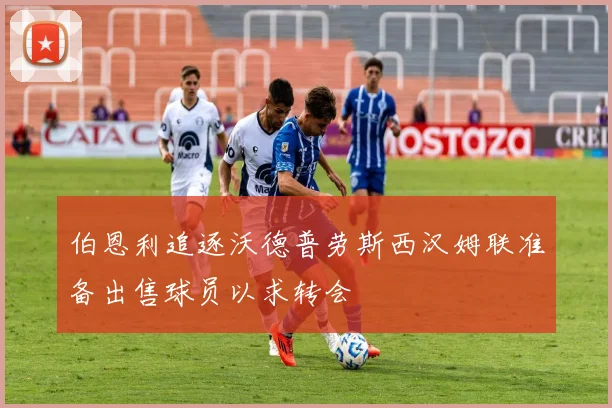 伯恩利追逐沃德普劳斯西汉姆联准备出售球员以求转会