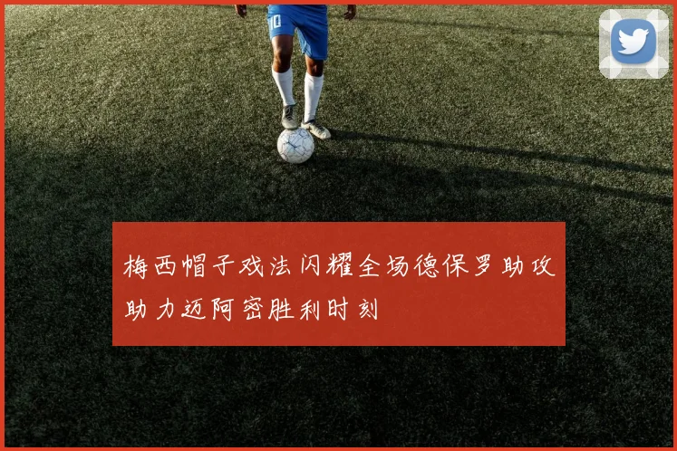 梅西帽子戏法闪耀全场德保罗助攻助力迈阿密胜利时刻