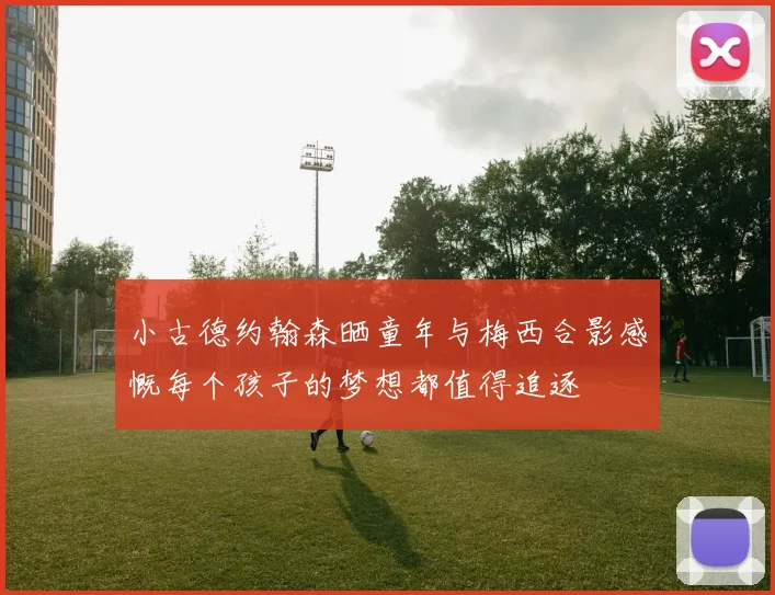 小古德约翰森晒童年与梅西合影感慨每个孩子的梦想都值得追逐