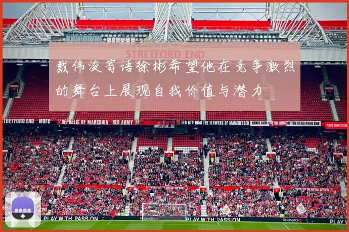 戴伟浚寄语徐彬希望他在竞争激烈的舞台上展现自我价值与潜力